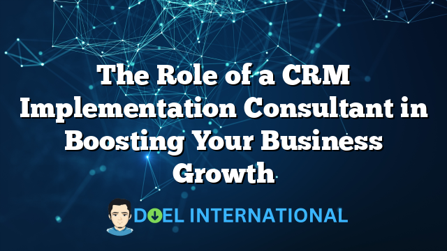 The Role of a CRM Implementation Consultant in Boosting Your Business Growth