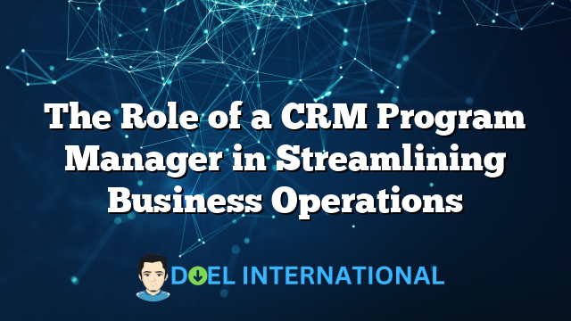 The Role of a CRM Program Manager in Streamlining Business Operations