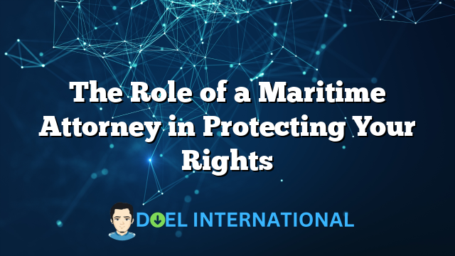 The Role of a Maritime Attorney in Protecting Your Rights