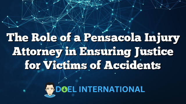 The Role of a Pensacola Injury Attorney in Ensuring Justice for Victims of Accidents