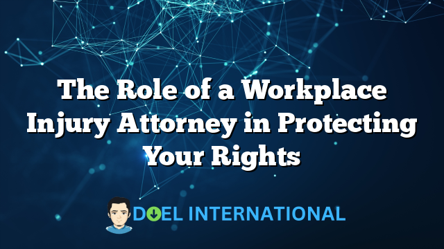 The Role of a Workplace Injury Attorney in Protecting Your Rights