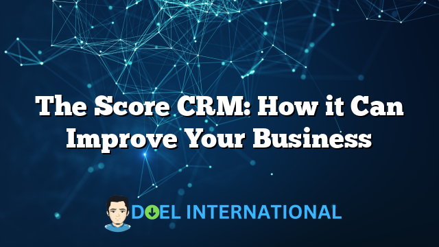 The Score CRM: How it Can Improve Your Business