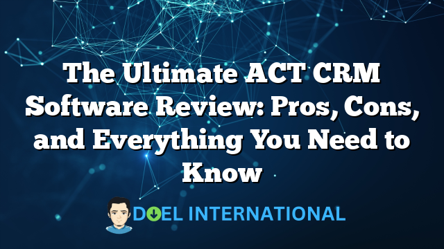 The Ultimate ACT CRM Software Review: Pros, Cons, and Everything You Need to Know