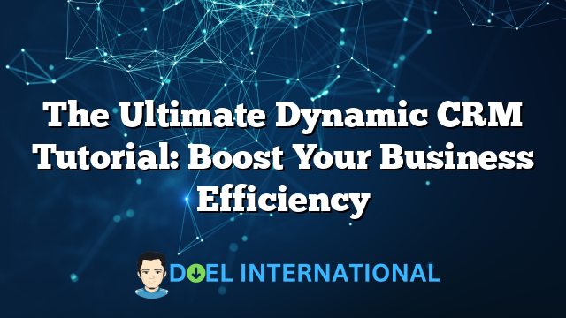 The Ultimate Dynamic CRM Tutorial: Boost Your Business Efficiency