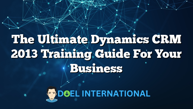 The Ultimate Dynamics CRM 2013 Training Guide For Your Business