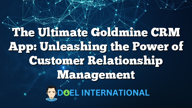 The Ultimate Goldmine CRM App: Unleashing the Power of Customer Relationship Management