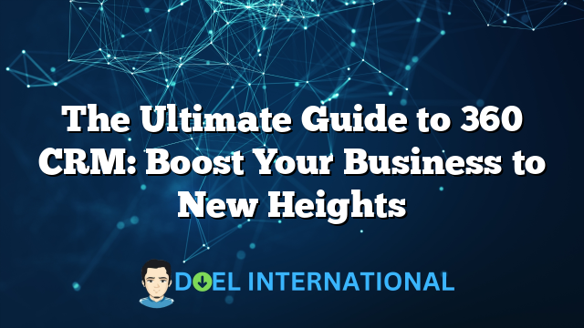 The Ultimate Guide to 360 CRM: Boost Your Business to New Heights