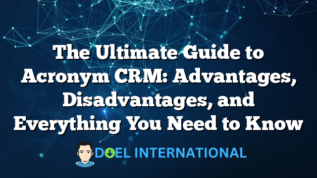 The Ultimate Guide to Acronym CRM: Advantages, Disadvantages, and Everything You Need to Know