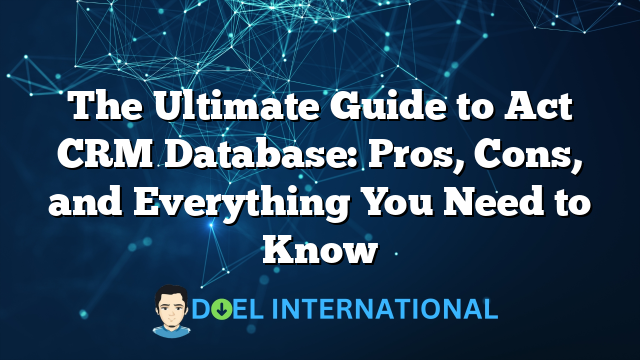 The Ultimate Guide to Act CRM Database: Pros, Cons, and Everything You Need to Know