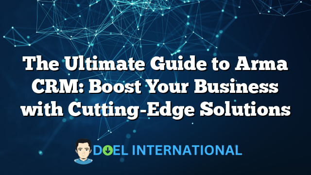 The Ultimate Guide to Arma CRM: Boost Your Business with Cutting-Edge Solutions