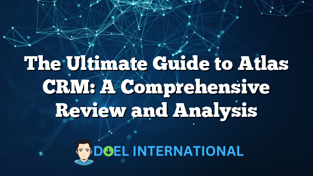 The Ultimate Guide to Atlas CRM: A Comprehensive Review and Analysis