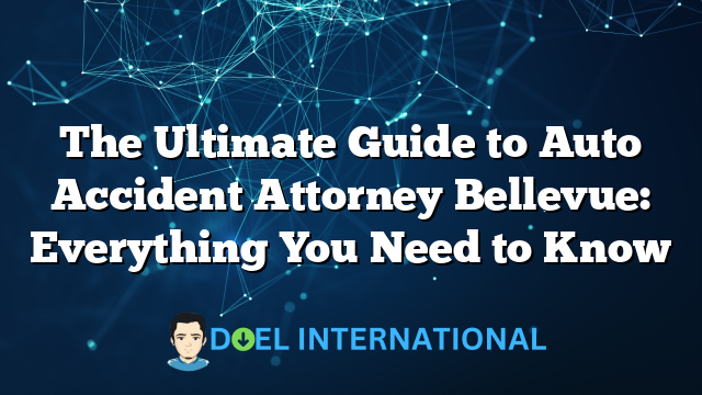 The Ultimate Guide to Auto Accident Attorney Bellevue: Everything You Need to Know