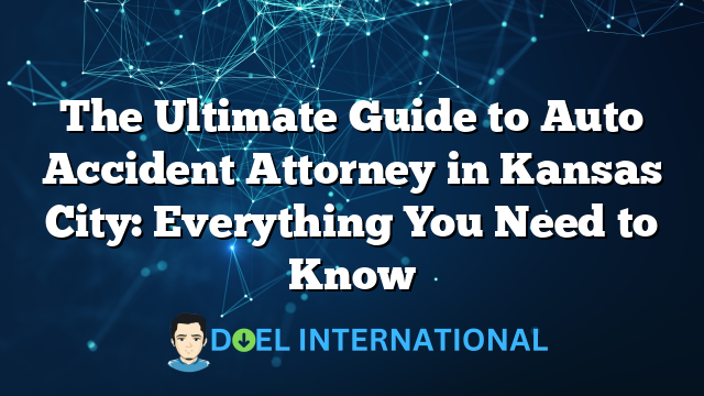 The Ultimate Guide to Auto Accident Attorney in Kansas City: Everything You Need to Know