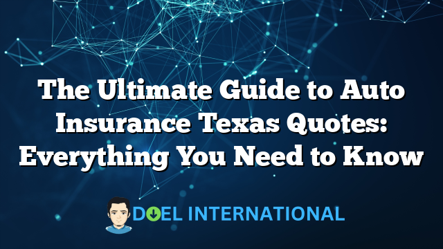 The Ultimate Guide to Auto Insurance Texas Quotes: Everything You Need to Know