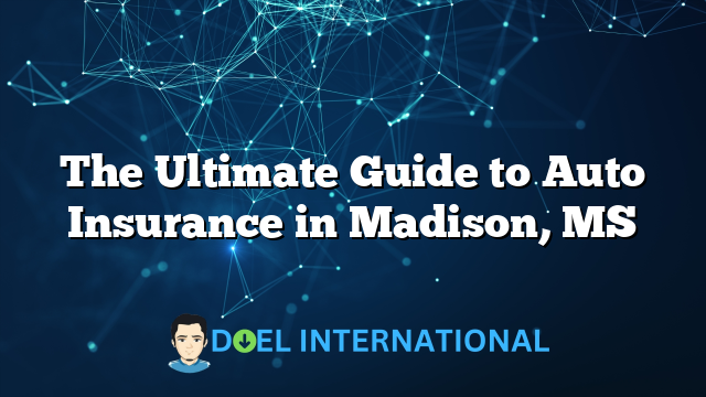 The Ultimate Guide to Auto Insurance in Madison, MS