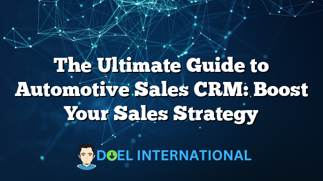 The Ultimate Guide to Automotive Sales CRM: Boost Your Sales Strategy