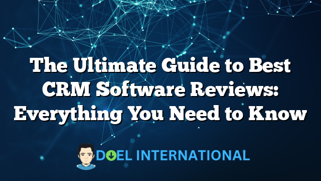 The Ultimate Guide to Best CRM Software Reviews: Everything You Need to Know