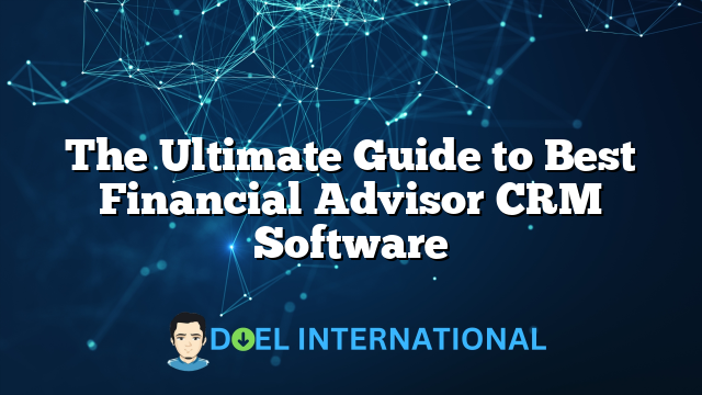 The Ultimate Guide to Best Financial Advisor CRM Software