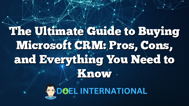 The Ultimate Guide to Buying Microsoft CRM: Pros, Cons, and Everything You Need to Know