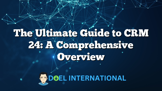 The Ultimate Guide to CRM 24: A Comprehensive Overview