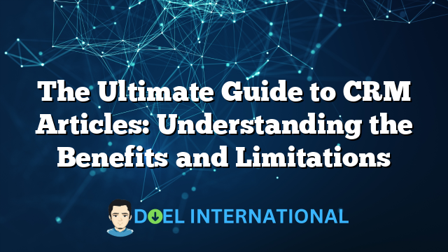 The Ultimate Guide to CRM Articles: Understanding the Benefits and Limitations