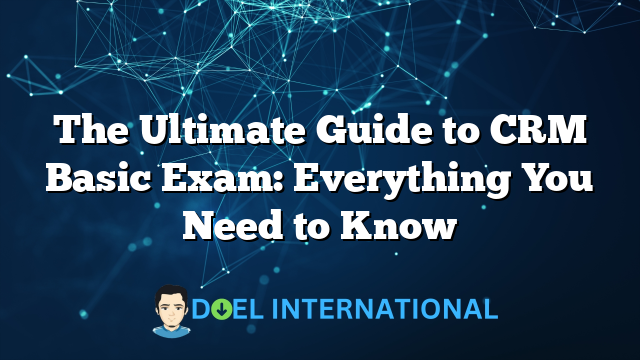 The Ultimate Guide to CRM Basic Exam: Everything You Need to Know