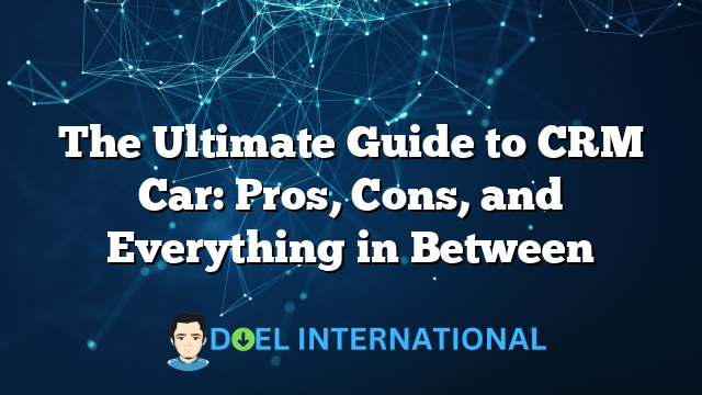 The Ultimate Guide to CRM Car: Pros, Cons, and Everything in Between