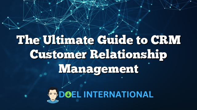 The Ultimate Guide to CRM Customer Relationship Management