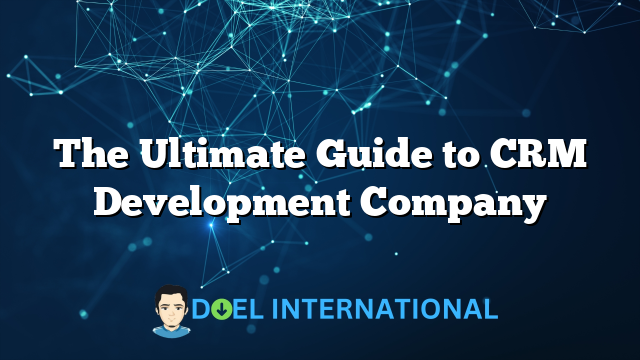 The Ultimate Guide to CRM Development Company