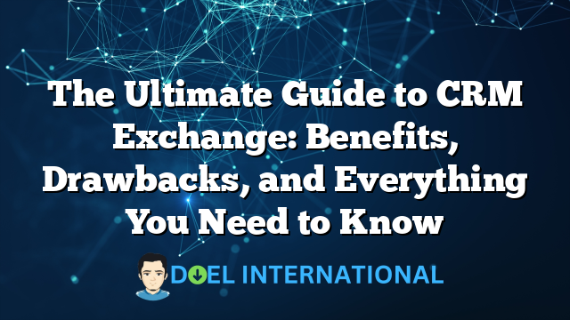 The Ultimate Guide to CRM Exchange: Benefits, Drawbacks, and Everything You Need to Know