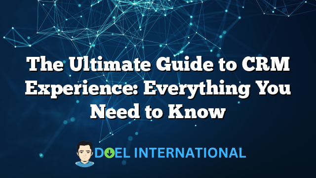 The Ultimate Guide to CRM Experience: Everything You Need to Know