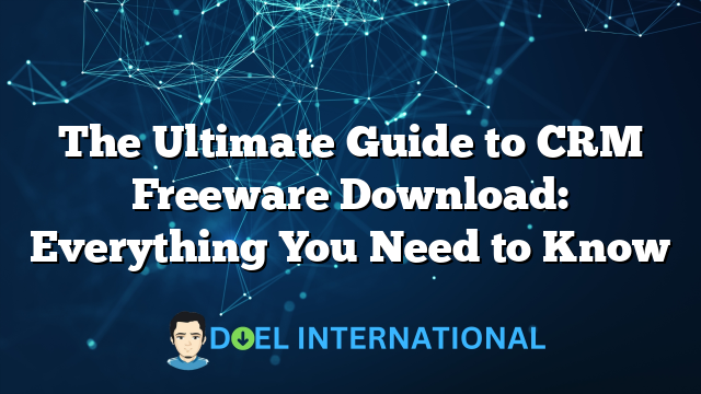 The Ultimate Guide to CRM Freeware Download: Everything You Need to Know