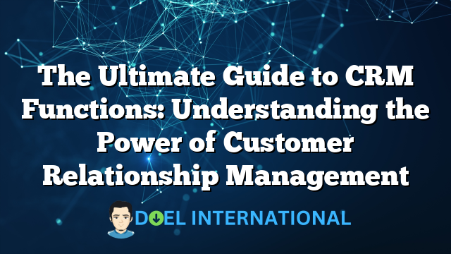 The Ultimate Guide to CRM Functions: Understanding the Power of Customer Relationship Management