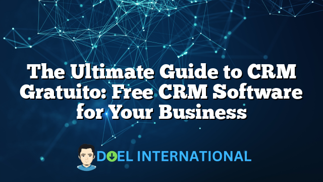 The Ultimate Guide to CRM Gratuito: Free CRM Software for Your Business