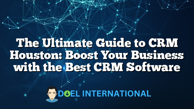 The Ultimate Guide to CRM Houston: Boost Your Business with the Best CRM Software