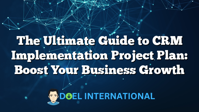 The Ultimate Guide to CRM Implementation Project Plan: Boost Your Business Growth