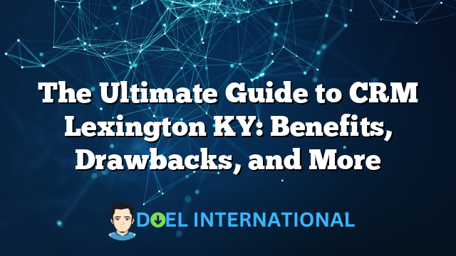 The Ultimate Guide to CRM Lexington KY: Benefits, Drawbacks, and More