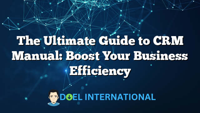 The Ultimate Guide to CRM Manual: Boost Your Business Efficiency