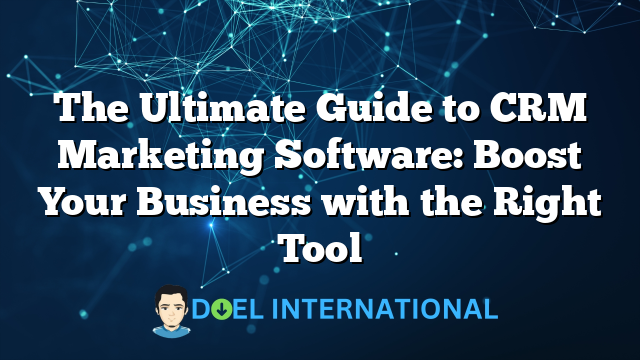 The Ultimate Guide to CRM Marketing Software: Boost Your Business with the Right Tool