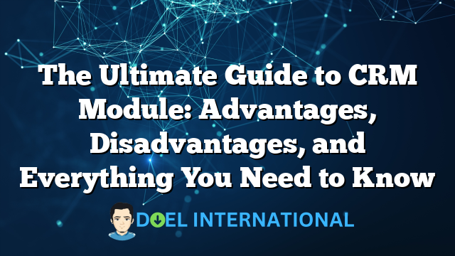 The Ultimate Guide to CRM Module: Advantages, Disadvantages, and Everything You Need to Know