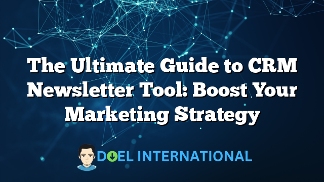 The Ultimate Guide to CRM Newsletter Tool: Boost Your Marketing Strategy