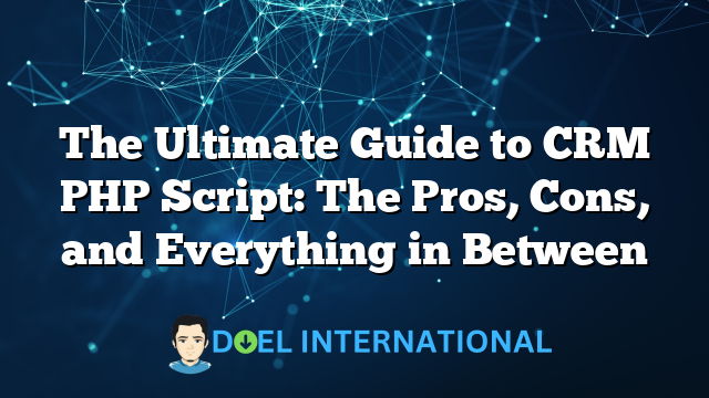 The Ultimate Guide to CRM PHP Script: The Pros, Cons, and Everything in Between