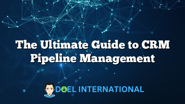 The Ultimate Guide to CRM Pipeline Management