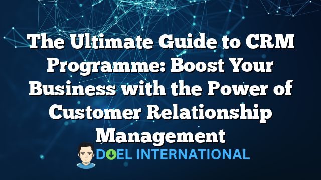 The Ultimate Guide to CRM Programme: Boost Your Business with the Power of Customer Relationship Management