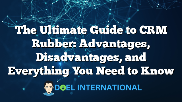 The Ultimate Guide to CRM Rubber: Advantages, Disadvantages, and Everything You Need to Know