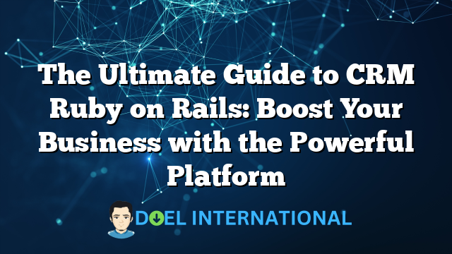 The Ultimate Guide to CRM Ruby on Rails: Boost Your Business with the Powerful Platform