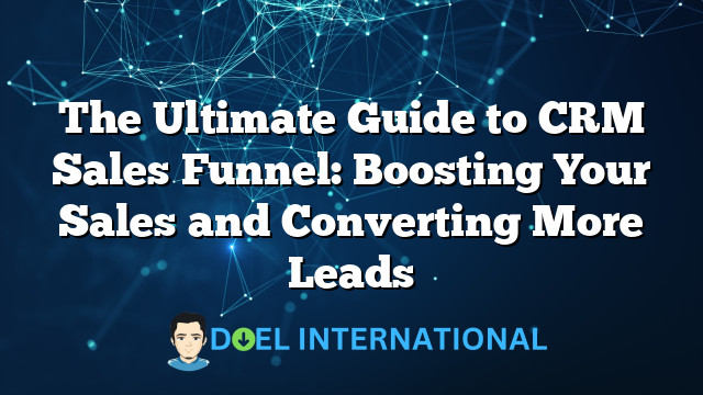 The Ultimate Guide to CRM Sales Funnel: Boosting Your Sales and Converting More Leads