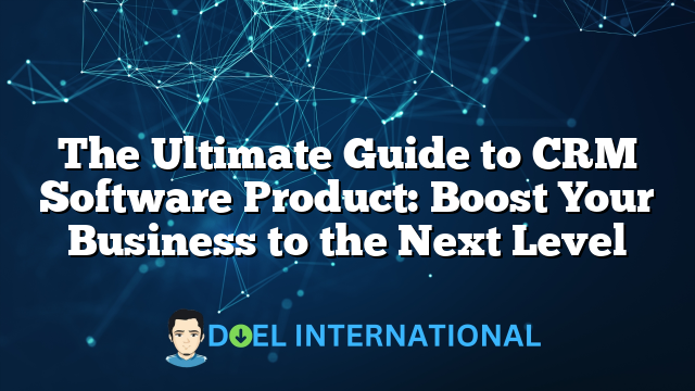 The Ultimate Guide to CRM Software Product: Boost Your Business to the Next Level