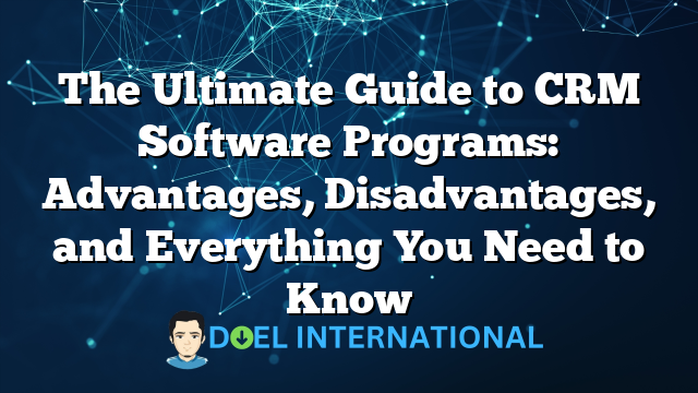 The Ultimate Guide to CRM Software Programs: Advantages, Disadvantages, and Everything You Need to Know