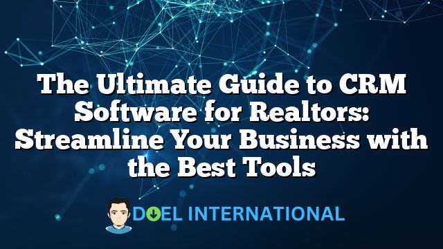 The Ultimate Guide to CRM Software for Realtors: Streamline Your Business with the Best Tools